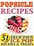 Popsicle Recipes: 51 Delicious Ice Pop Recipes & Treats. From Gourmet, Decedent & Alcohol Variants For Adults To Healthy, Refreshing Fun Ice Pop & Paletas For Kids