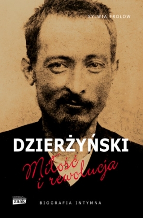 Feliks Dzierżyński. Miłość i rewolucja. Biografia intymna