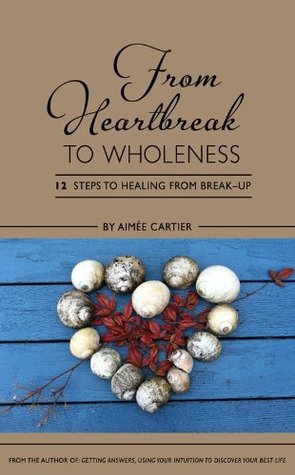 From Heartbreak to Wholeness: 12 Steps to Healing from Break-up (Kindle Edition)