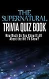 The Supernatural Trivia Quiz Book: How Much Do You Know-it-All About the Hit TV Show? (Know-It-All Trivia Quiz Series) The Supernatural Trivia Quiz Book: How Much Do You Know-it-All About the Hit TV Show? (Know-It-All Trivia Quiz Series)