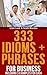 333 Idioms + Phrases: For Business Including 3 Examples For Each