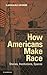 How Americans Make Race: Stories, Institutions, Spaces