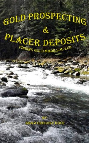Gold Prospecting & Placer Deposits: Finding Gold Made Simpler (Kindle Edition)