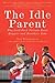 The Idle Parent: Why Laid-Back Parents Raise Happier and Healthier Kids