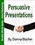Persuasive Presentations: Tips and Strategies to Turn Stallers into Decision Makers and Buyers (Booher eBook Series)