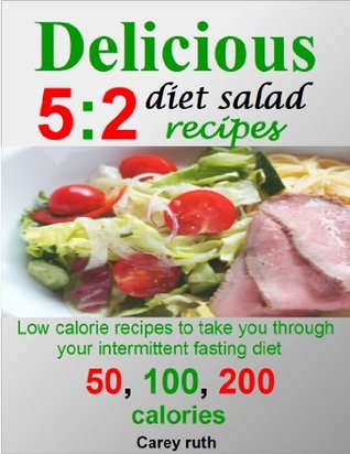 Delicious 5:2 diet salads recipes:low calorie recipes to take you through your intermittent fasting diet; 50, 100, and 200 calories (Kindle Edition)