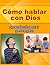 Cómo Hablar con Dios: Aprendiendo a orar paso a paso (Spanish Edition)