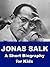 Jonas Salk - A Short Biography for Kids