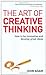 The Art of Creative Thinking: How to Be Innovative and Develop Great Ideas
