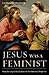 Jesus Was a Feminist by Leonard J. Swidler