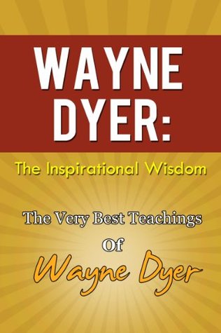Wayne Dyer: The Inspirational Wisdom - The Very Best Of Wayne Dyer (Kindle Edition)