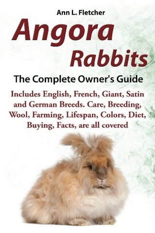 Angora Rabbits: A Pet Owner's Guide, Includes English, French, Giant, Satin and German Breeds. Buying, Care, Lifespan, Colors, Diet, Health, Breeders, Facts, are all covered (Kindle Edition)