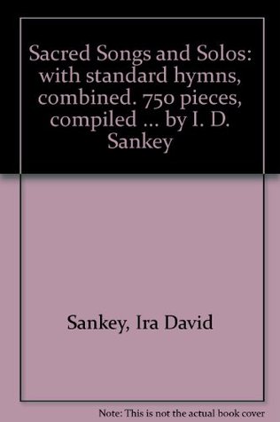 SACRED SONGS AND SOLOS: WITH STANDARD HYMNS, COMBINED. 750 PIECES, COMPILED ... BY I. D. SANKEY (Paperback)
