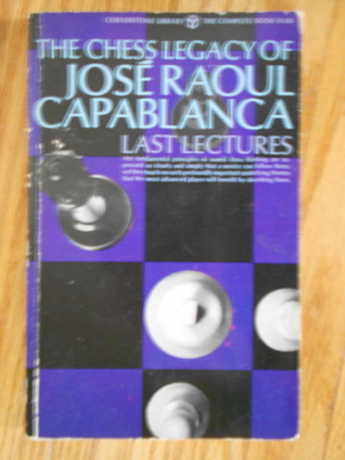 Last Lectures The Chess Legacy of Jose Raoul Capablanca