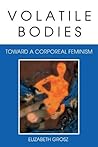Volatile Bodies: Toward a Corporeal Feminism