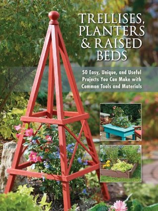 Trellises, Planters & Raised Beds: 50 Easy, Unique, and Useful Projects You Can Make with Common Tools and Materials (Kindle Edition)