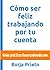 Cómo ser feliz trabajando por tu cuenta (Guías prácticas Desencadenado.com nº 2) (Spanish Edition)