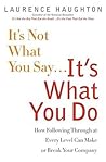 It's Not What You Say...It's What You Do: How Following Through At Every Level Can Make Or Break Your Company It's Not What You Say...It's What You Do: How Following Through At Every Level Can Make Or Break Your Company