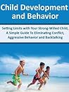 Child Development and Behavior: Setting Limits with Your Strong-Willed Child, A Simple Guide To Eliminating Conflict, Aggressive Behavior and Backtalking (Toddler Discipline Book 1)