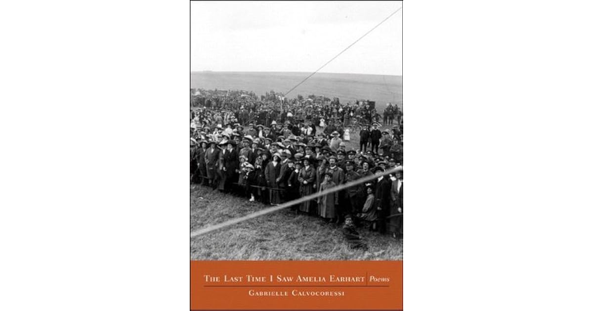 The Last Time I Saw Amelia Earhart Poems by Gabrielle Calvocoressi