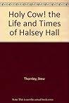 Holy Cow! the Life and Times of Halsey Hall