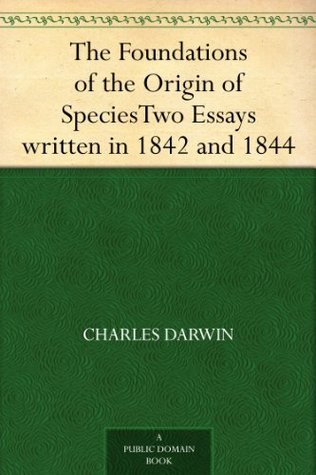 The Foundations of the Origin of Species Two Essays written in 1842 & 1844 (Kindle Edition)