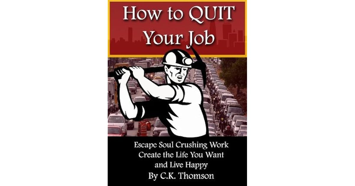 How to Quit Your Job Escape Soul Crushing Work, Create the Life You Want, and Live Happy by C.K