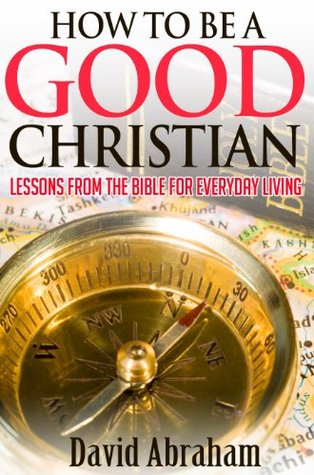 How To Be a Good Christian: Lessons From The Bible For Everyday Living (Bible study, Bibles for kindle, Christian teaching)