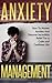 Anxiety Management: How to Master Anxiety and Discover Incredible Relief for a Calm and Confident Life