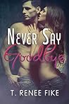 Never Say Goodbye by T. Renee Fike
