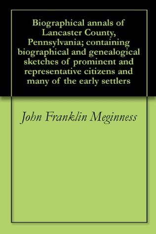 Biographical annals of Lancaster County, Pennsylvania; containing biographical and genealogical sketches of prominent and representative citizens and many of the early settlers (Kindle Edition)