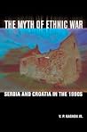 The Myth of Ethnic War: Serbia and Croatia in the 1990s