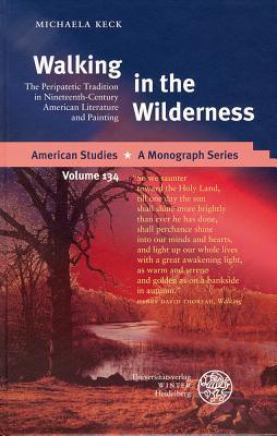 Walking in the Wilderness: The Peripatetic Tradition in Nineteenth-Century American Literature and Painting (American Studies - A Monograph)