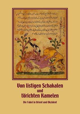 Von Listigen Schakalen Und Torichten Kamelen. Die Fabel in Orient Und Okzident: Wissenschaftliches Kolloquium Im Landesmuseum Natur Und Mensch ... Am 22. Und 23. November 2007 (German Edition)