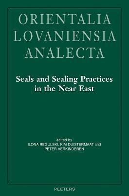 Seals and Sealing Practices in the Near East. Developments in Administration and Magic from Prehistory to the Islamic Period: Proceedings of an ... 2-3, 2009 (Orientalia Lovaniensia Analecta)
