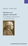 Glauben aus eigener Vernunft?: Kants Religionsphilosophie und die Theologie (Theologie Fur Zwischendurch) (German Edition)