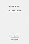 Feasts in John: Jewish Festivals and Jesus' Hour in the Fourth Gospel (Wissenschaftliche Untersuchungen Zum Neuen Testament 2.Reihe)