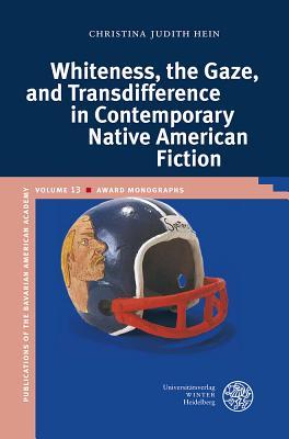 Whiteness, the Gaze, and Transdifference in Contemporary Native American Fiction (Publikationen Der Bayerischen Amerika-Akademie / Publication)