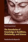 The Boundaries of Knowledge in Buddhism, Christianity, and Science (Religion Theologie Und Naturwissenschaft / Religion Theology and Natural Science, Rthn, 15) The Boundaries of Knowledge in Buddhism, Christianity, and Science (Religion Theologie Und Naturwissenschaft / Religion Theology and Natural Science, Rthn, 15)