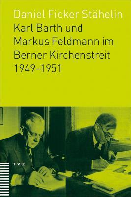 Karl Barth Und Markus Feldmann Im Berner Kirchenstreit 1949-1951 (German Edition)
