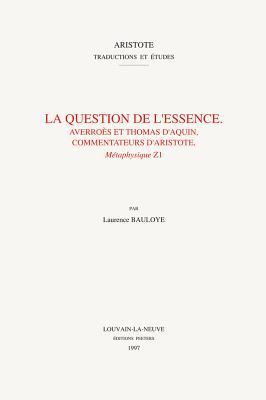 La Question de l'Essence. Averroes Et Thomas d'Aquin, Commentateurs d'Aristote, Metaphysique Z1 (Aristote. Traductions Et Études) (French Edition)