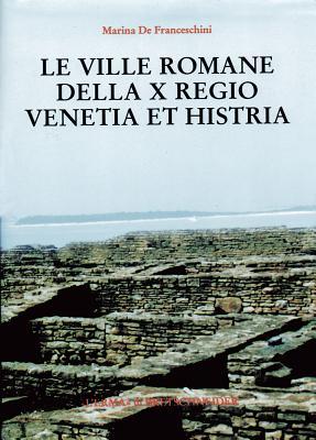 Le Ville Romane Della X Regio (Venetia Et Histria) Catalogo E Carta Archeologica Dell'insediamento Romano Nel Territorio, Dall'età Repubblicana Al Tardo Impero
