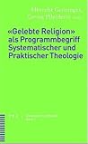 Gelebte Religion Als Programmbegriff Systematischer Und Praktischer Theologie: Christentum Und Kultur, Bd. 1 (German Edition)