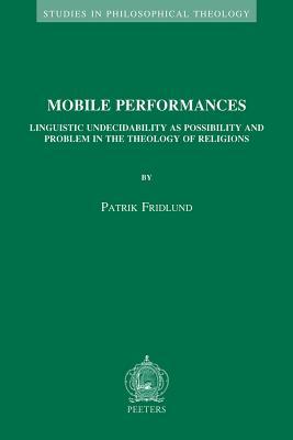 Mobile Performances: Linguistic Undecidability as Possibility and Problem in the Theology of Religions (Studies in Philosophical Theology)