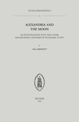Alexandria and the Moon: An Investigation into the Lunar Macedonian Calendar of Ptolemaic Egypt (Studia Hellenistica)