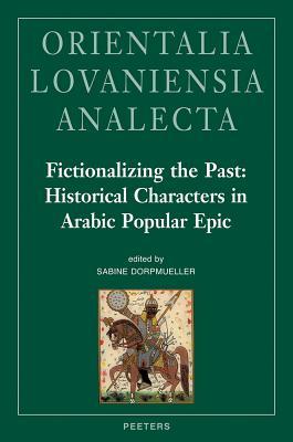Fictionalizing the Past: Historical Characters in Arabic Popular Epic: Workshop Held at the Netherlands-Flemish Institute in Cairo, 28th-29th of ... Remke Kruk (Orientalia Lovaniensia Analecta)