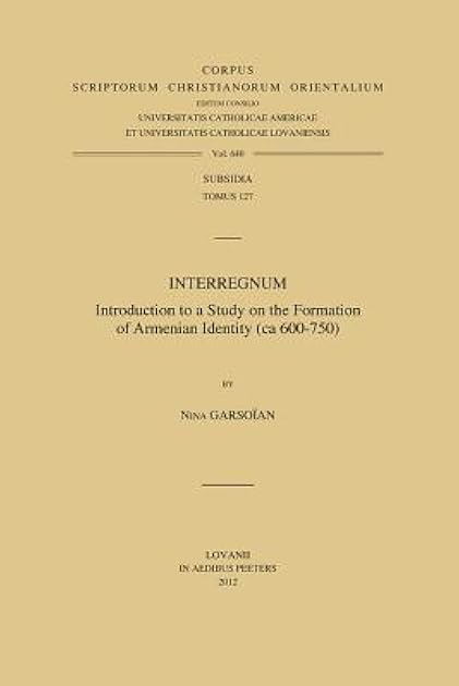 Interregnum: Introduction to a Study on the Formation of Armenian Identity (ca 600-750) (Corpus Scriptorum Christianorum Orientalium: Subsidia 127, 640)