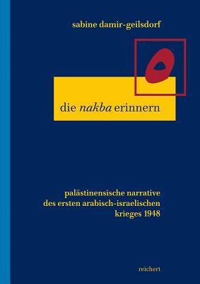 Die 'nakba' erinnern: Palastinensische Narrative des ersten arabisch-israelischen Kriegs 1948 (LITERATUREN IM KONTEXT. ARABISCH - PERSISCH - TuRKISCH) (German Edition)