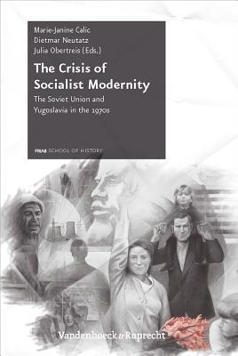 The Crisis of Socialist Modernity: The Soviet Union and Yugoslavia in the 1970s (Schriftenreihe der FRIAS School of History) (Schriftenreihe der FRIAS School of History, 3)