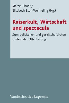 Kaiserkult, Wirtschaft und Spectacula: Zum politischen und gesellschaftlichen Umfeld der Offenbarung (Novum Testamentum et Orbis Antiquus/Studien zur ... Testaments (Ntoa/stunt), 72) (German Edition)